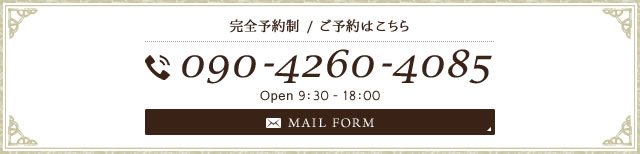 完全予約制 / ご予約はこちら 090-4260-4085 MAIL FORM